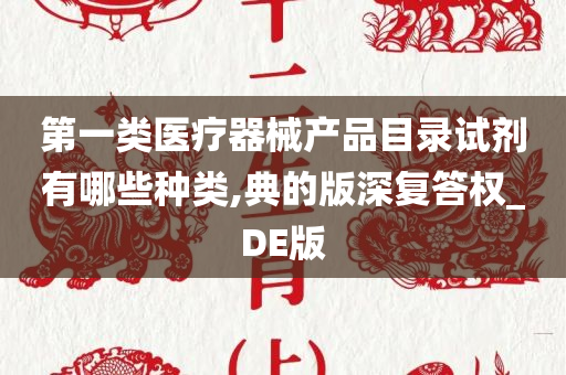 第一类医疗器械产品目录试剂有哪些种类,典的版深复答权_DE版