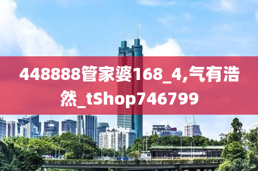 448888管家婆168_4,气有浩然_tShop746799