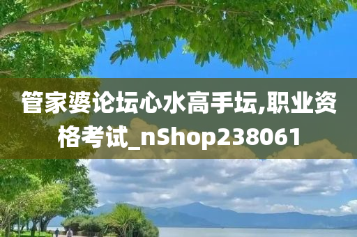 管家婆论坛心水高手坛,职业资格考试_nShop238061