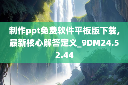 制作ppt免费软件平板版下载,最新核心解答定义_9DM24.52.44