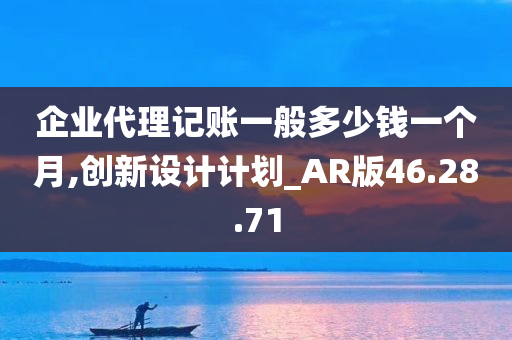 企业代理记账一般多少钱一个月,创新设计计划_AR版46.28.71