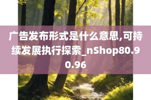 广告发布形式是什么意思,可持续发展执行探索_nShop80.90.96