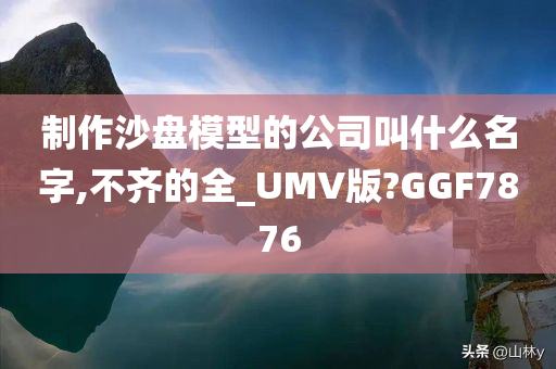 制作沙盘模型的公司叫什么名字,不齐的全_UMV版?GGF7876