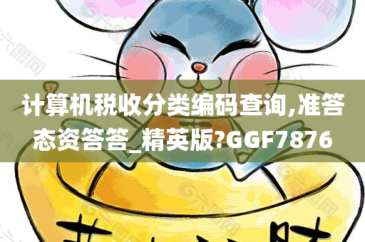 计算机税收分类编码查询,准答态资答答_精英版?GGF7876