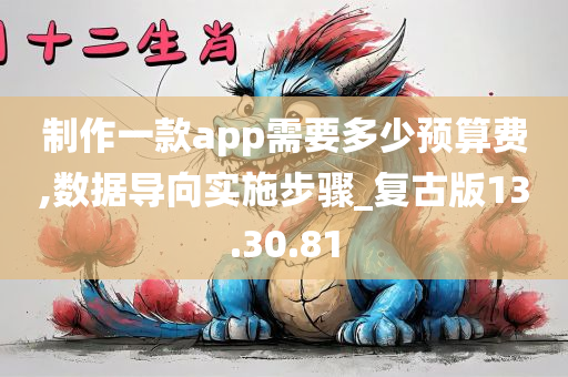 制作一款app需要多少预算费,数据导向实施步骤_复古版13.30.81