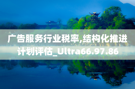 广告服务行业税率,结构化推进计划评估_Ultra66.97.86