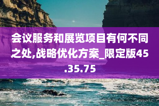 会议服务和展览项目有何不同之处,战略优化方案_限定版45.35.75