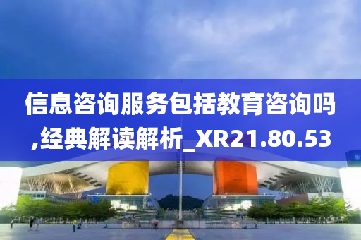 信息咨询服务包括教育咨询吗,经典解读解析_XR21.80.53