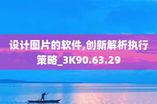 设计图片的软件,创新解析执行策略_3K90.63.29