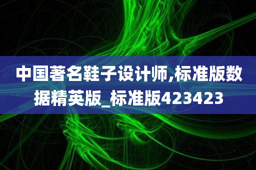 中国著名鞋子设计师,标准版数据精英版_标准版423423