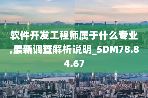 软件开发工程师属于什么专业,最新调查解析说明_5DM78.84.67