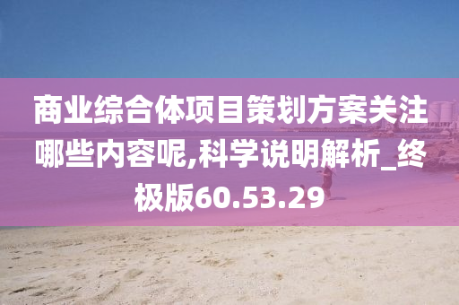 商业综合体项目策划方案关注哪些内容呢,科学说明解析_终极版60.53.29