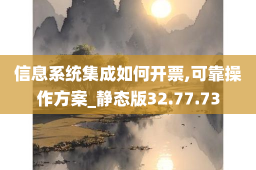 信息系统集成如何开票,可靠操作方案_静态版32.77.73