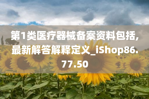 第1类医疗器械备案资料包括,最新解答解释定义_iShop86.77.50