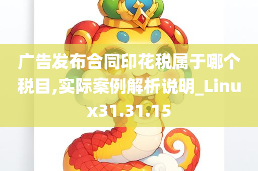 广告发布合同印花税属于哪个税目,实际案例解析说明_Linux31.31.15