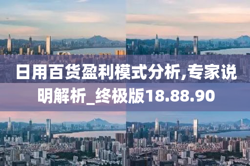 日用百货盈利模式分析,专家说明解析_终极版18.88.90