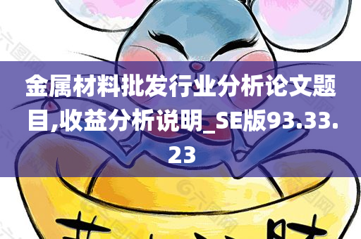 金属材料批发行业分析论文题目,收益分析说明_SE版93.33.23