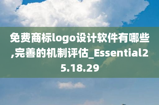 免费商标logo设计软件有哪些,完善的机制评估_Essential25.18.29