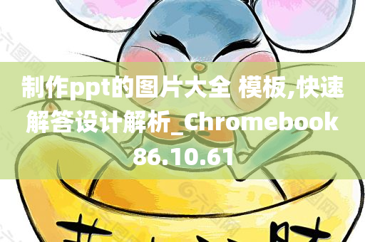 制作ppt的图片大全 模板,快速解答设计解析_Chromebook86.10.61