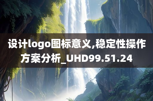 设计logo图标意义,稳定性操作方案分析_UHD99.51.24