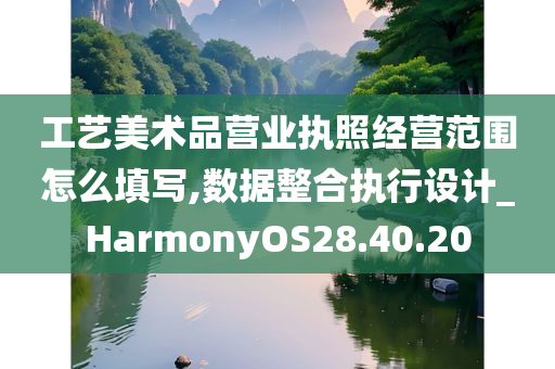 工艺美术品营业执照经营范围怎么填写,数据整合执行设计_HarmonyOS28.40.20