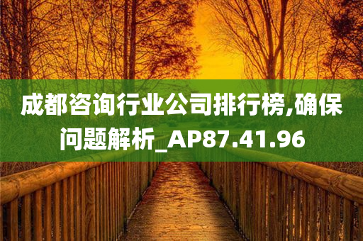 成都咨询行业公司排行榜,确保问题解析_AP87.41.96