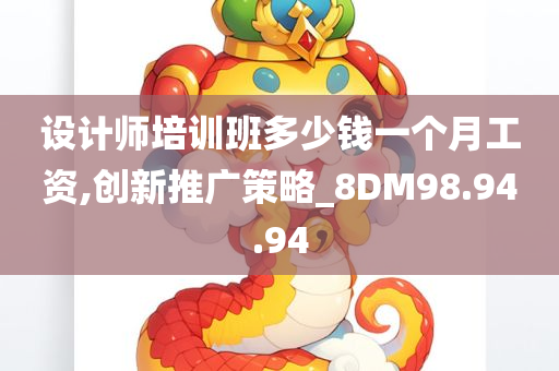 设计师培训班多少钱一个月工资,创新推广策略_8DM98.94.94