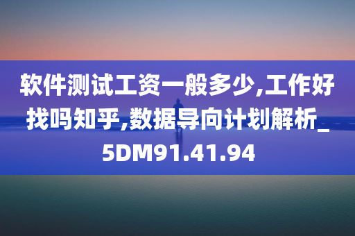 软件测试工资一般多少,工作好找吗知乎,数据导向计划解析_5DM91.41.94