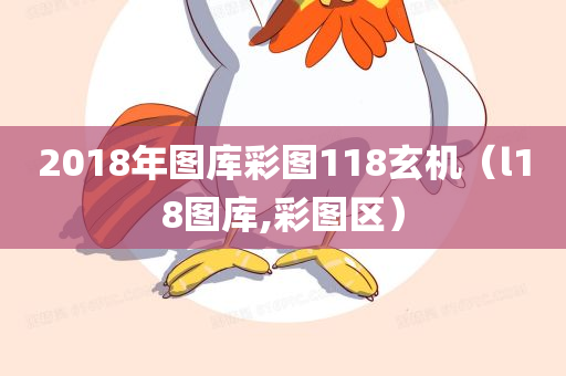 2018年图库彩图118玄机（l18图库,彩图区）