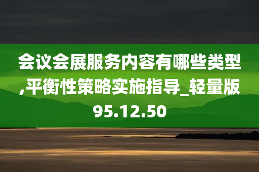 会议会展服务内容有哪些类型,平衡性策略实施指导_轻量版95.12.50