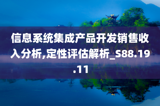 信息系统集成产品开发销售收入分析,定性评估解析_S88.19.11