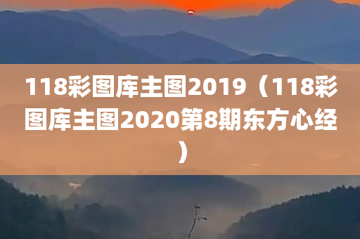 118彩图库主图2019（118彩图库主图2020第8期东方心经）