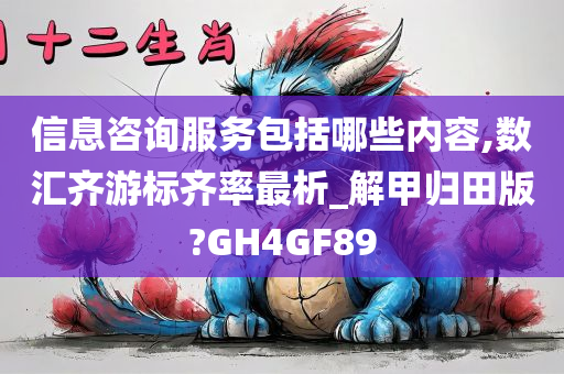 信息咨询服务包括哪些内容,数汇齐游标齐率最析_解甲归田版?GH4GF89