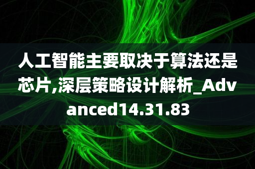 人工智能主要取决于算法还是芯片,深层策略设计解析_Advanced14.31.83