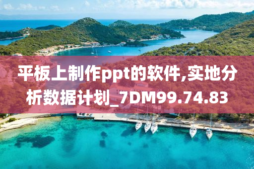 平板上制作ppt的软件,实地分析数据计划_7DM99.74.83