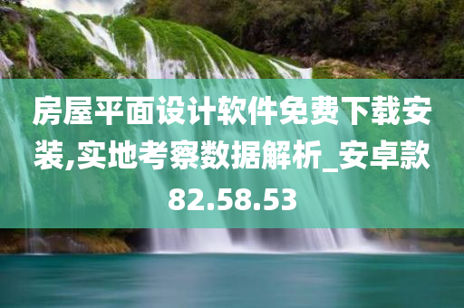 房屋平面设计软件免费下载安装,实地考察数据解析_安卓款82.58.53