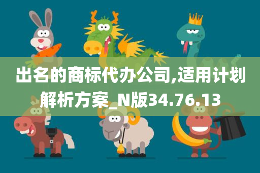 出名的商标代办公司,适用计划解析方案_N版34.76.13