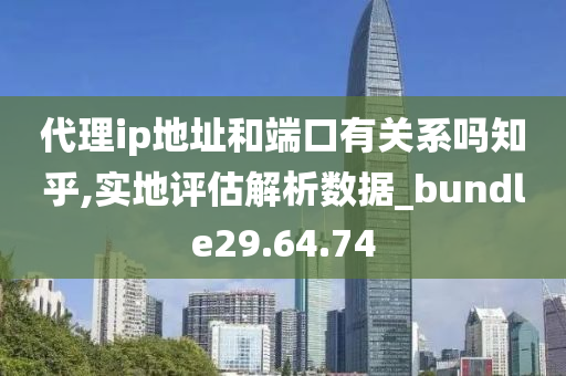 代理ip地址和端口有关系吗知乎,实地评估解析数据_bundle29.64.74