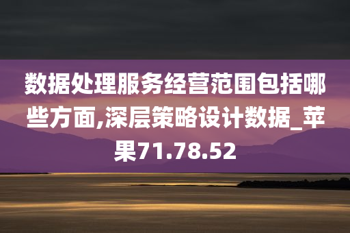 数据处理服务经营范围包括哪些方面,深层策略设计数据_苹果71.78.52