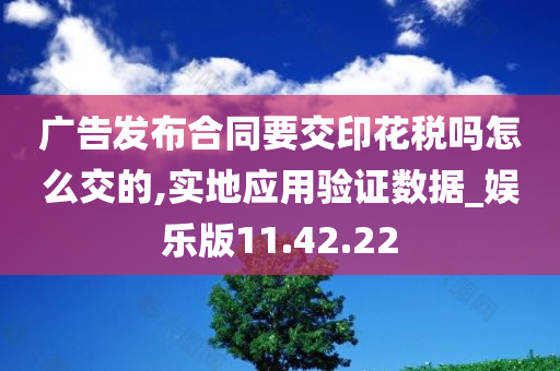 广告发布合同要交印花税吗怎么交的,实地应用验证数据_娱乐版11.42.22