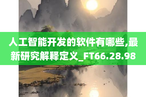 人工智能开发的软件有哪些,最新研究解释定义_FT66.28.98