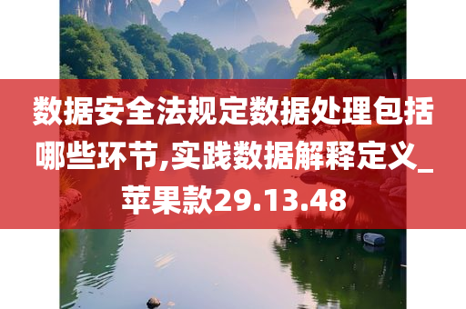 数据安全法规定数据处理包括哪些环节,实践数据解释定义_苹果款29.13.48