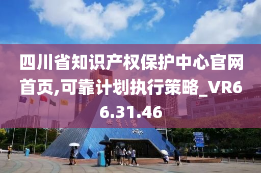 四川省知识产权保护中心官网首页,可靠计划执行策略_VR66.31.46