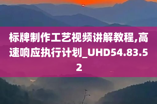 标牌制作工艺视频讲解教程,高速响应执行计划_UHD54.83.52