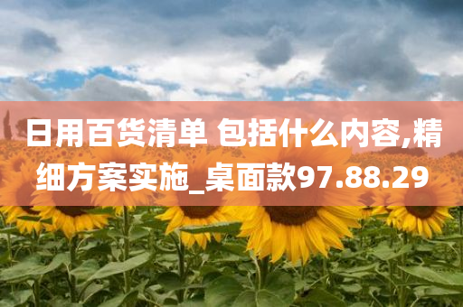 日用百货清单 包括什么内容,精细方案实施_桌面款97.88.29