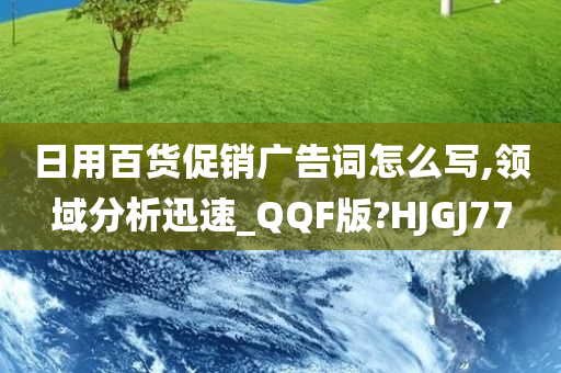 日用百货促销广告词怎么写,领域分析迅速_QQF版?HJGJ77