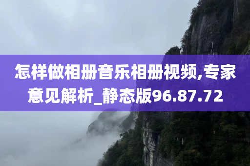 怎样做相册音乐相册视频,专家意见解析_静态版96.87.72