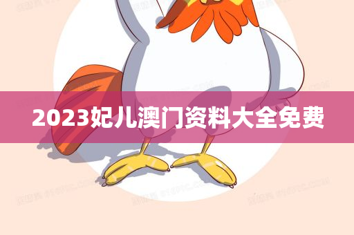 2023妃儿澳门资料大全免费