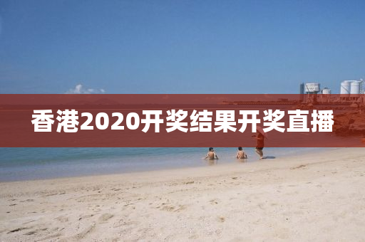 香港2020开奖结果开奖直播