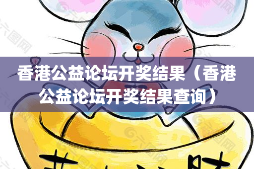 香港公益论坛开奖结果（香港公益论坛开奖结果查询）